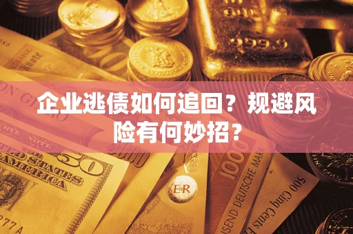 济南企业逃债如何追回？规避风险有何妙招？