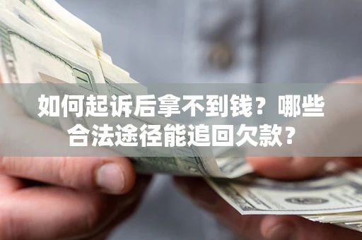 济南如何起诉后拿不到钱？哪些合法途径能追回欠款？