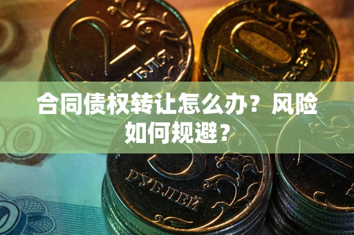 济南合同债权转让怎么办？风险如何规避？