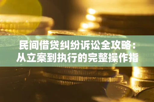 济南民间借贷纠纷诉讼全攻略：从立案到执行的完整操作指南