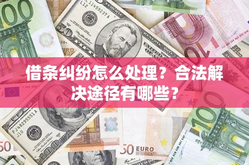 济南借条纠纷怎么处理？合法解决途径有哪些？