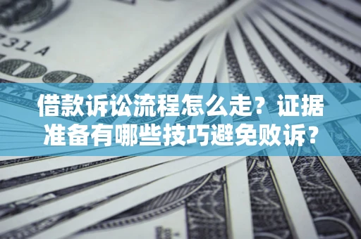 济南借款诉讼流程怎么走？证据准备有哪些技巧避免败诉？