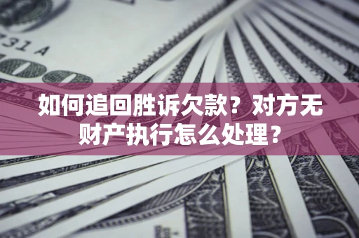 济南如何追回胜诉欠款？对方无财产执行怎么处理？