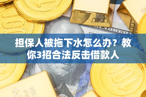 济南担保人被拖下水怎么办？教你3招合法反击借款人