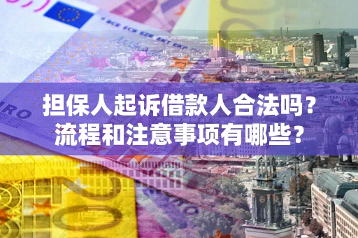 济南担保人起诉借款人合法吗？流程和注意事项有哪些？
