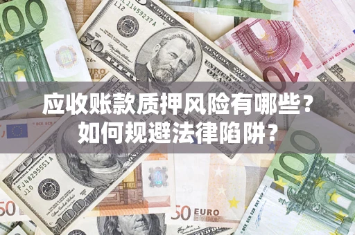 济南应收账款质押风险有哪些？如何规避法律陷阱？