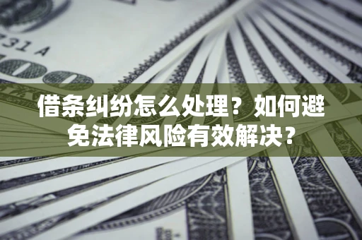 济南借条纠纷怎么处理？如何避免法律风险有效解决？