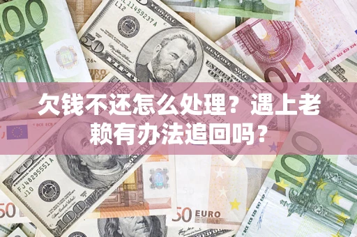 济南欠钱不还怎么处理？遇上老赖有办法追回吗？