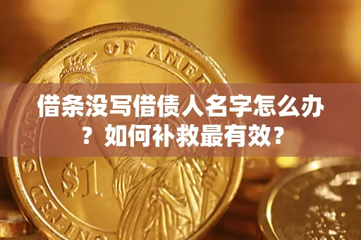 济南借条没写借债人名字怎么办？如何补救最有效？