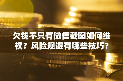济南欠钱不只有微信截图如何维权？风险规避有哪些技巧？