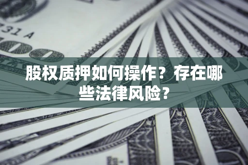 济南股权质押如何操作？存在哪些法律风险？