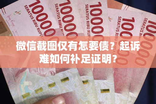 济南微信截图仅有怎要债？起诉难如何补足证明？