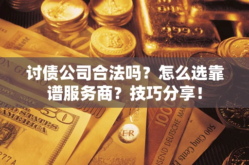 济南讨债公司合法吗？怎么选靠谱服务商？技巧分享！