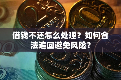 济南借钱不还怎么处理？如何合法追回避免风险？