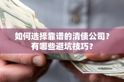 济南如何选择靠谱的清债公司？有哪些避坑技巧？