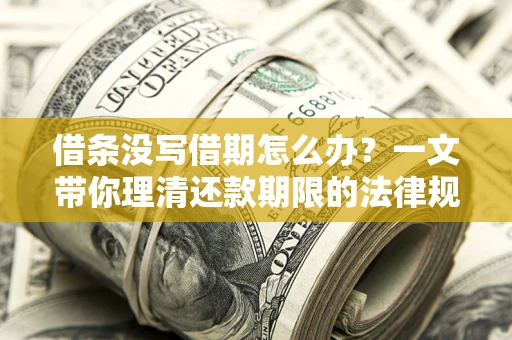 济南借条没写借期怎么办？一文带你理清还款期限的法律规则