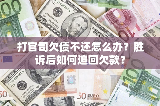 济南打官司欠债不还怎么办？胜诉后如何追回欠款？