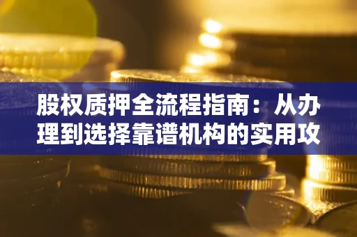 济南股权质押全流程指南：从办理到选择靠谱机构的实用攻略