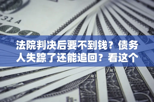 济南法院判决后要不到钱？债务人失踪了还能追回？看这个方法！