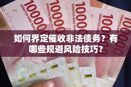 济南如何界定催收非法债务？有哪些规避风险技巧？