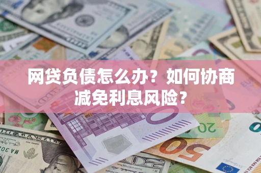 济南网贷负债怎么办？如何协商减免利息风险？
