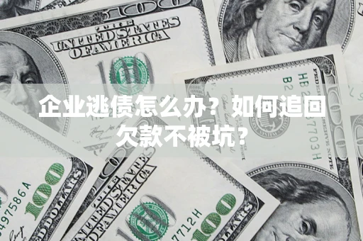济南企业逃债怎么办？如何追回欠款不被坑？