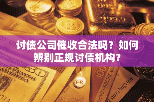 济南讨债公司催收合法吗？如何辨别正规讨债机构？