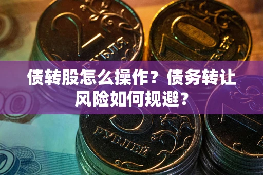 济南债转股怎么操作？债务转让风险如何规避？
