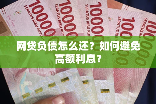 济南网贷负债怎么还？如何避免高额利息？