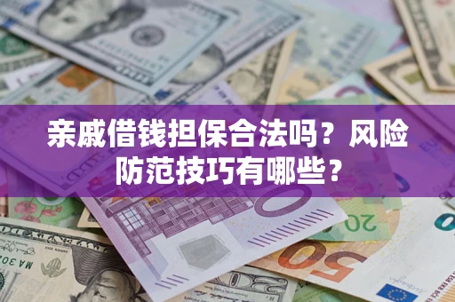 济南亲戚借钱担保合法吗？风险防范技巧有哪些？