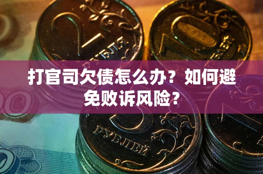 济南打官司欠债怎么办？如何避免败诉风险？