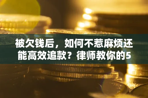 济南被欠钱后，如何不惹麻烦还能高效追款？律师教你的5步合法讨债法
