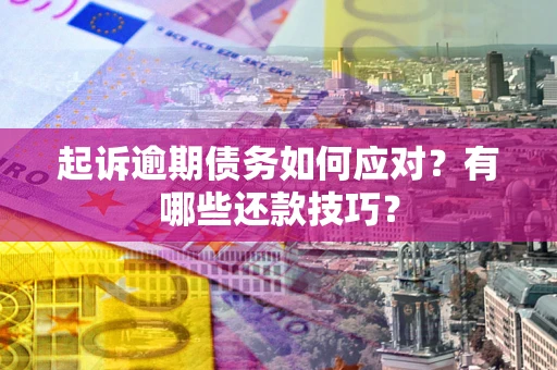 济南起诉逾期债务如何应对？有哪些还款技巧？