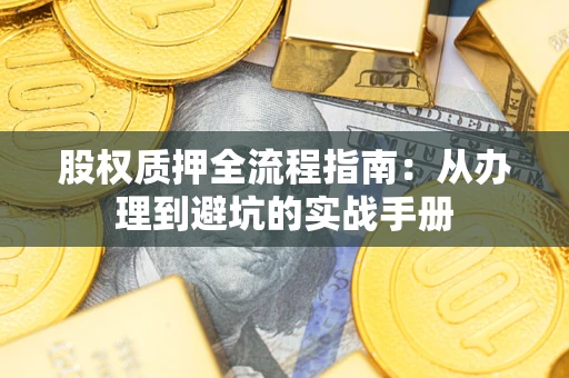 济南股权质押全流程指南：从办理到避坑的实战手册