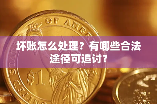 济南坏账怎么处理？有哪些合法途径可追讨？