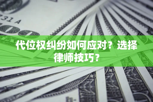 济南代位权纠纷如何应对？选择律师技巧？
