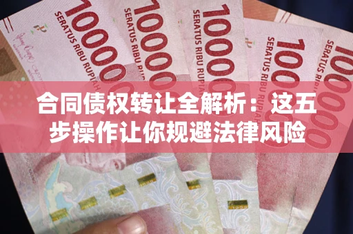 济南合同债权转让全解析：这五步操作让你规避法律风险