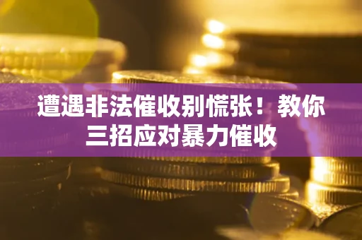 济南遭遇非法催收别慌张！教你三招应对暴力催收
