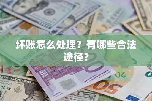 济南坏账怎么处理？有哪些合法途径？