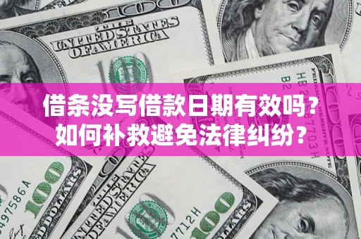 济南借条没写借款日期有效吗？如何补救避免法律纠纷？