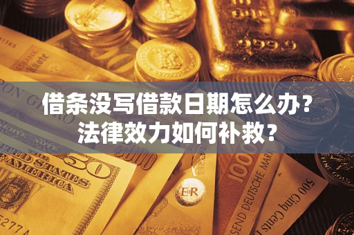 济南借条没写借款日期怎么办?法律效力如何补救? 济南借条没写借款日期怎么办?法律效力如何补救?