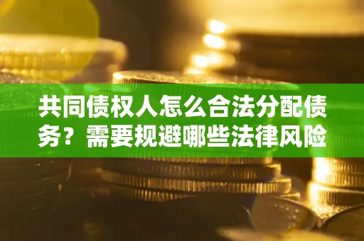 济南共同债权人怎么合法分配债务？需要规避哪些法律风险？