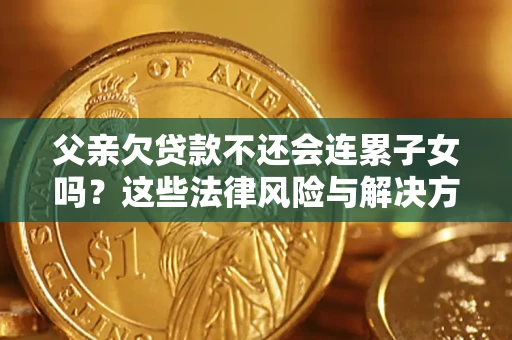 济南父亲欠贷款不还会连累子女吗？这些法律风险与解决方法要早知道！