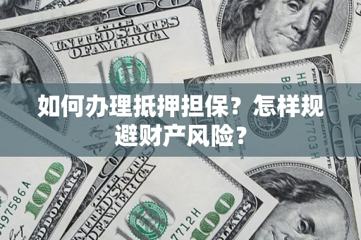 济南如何办理抵押担保？怎样规避财产风险？