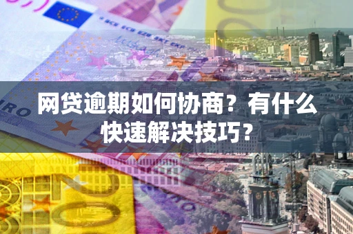济南网贷逾期如何协商？有什么快速解决技巧？