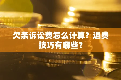 济南欠条诉讼费怎么计算？退费技巧有哪些？