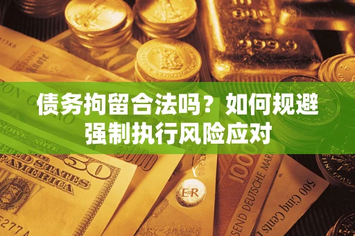 济南债务拘留合法吗？如何规避强制执行风险应对