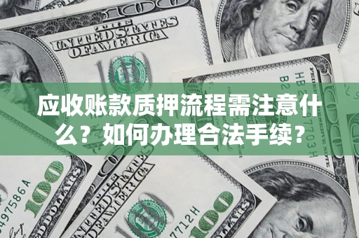 济南应收账款质押流程需注意什么？如何办理合法手续？