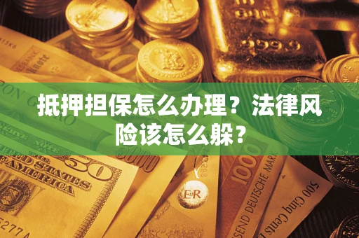 济南抵押担保怎么办理？法律风险该怎么躲？