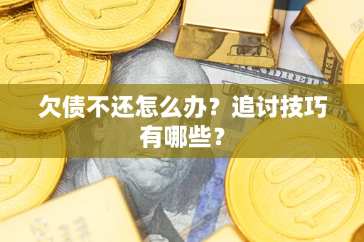 济南欠债不还怎么办？追讨技巧有哪些？